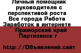 Личный помощник руководителя с перспективой роста - Все города Работа » Заработок в интернете   . Приморский край,Партизанск г.